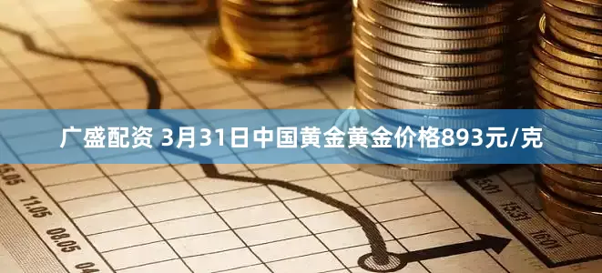 广盛配资 3月31日中国黄金黄金价格893元/克