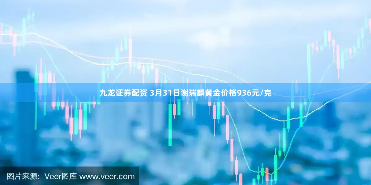 九龙证券配资 3月31日谢瑞麟黄金价格936元/克