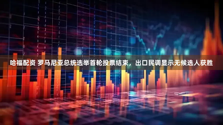 哈福配资 罗马尼亚总统选举首轮投票结束，出口民调显示无候选人获胜
