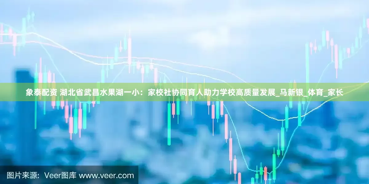 象泰配资 湖北省武昌水果湖一小：家校社协同育人助力学校高质量发展_马新银_体育_家长