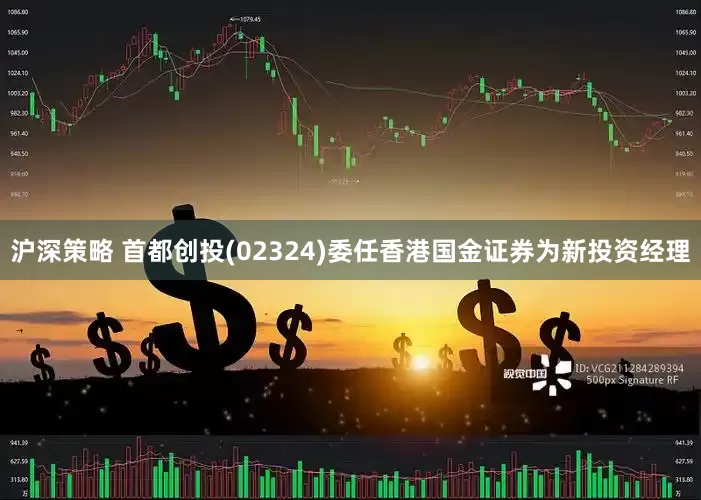 沪深策略 首都创投(02324)委任香港国金证券为新投资经理
