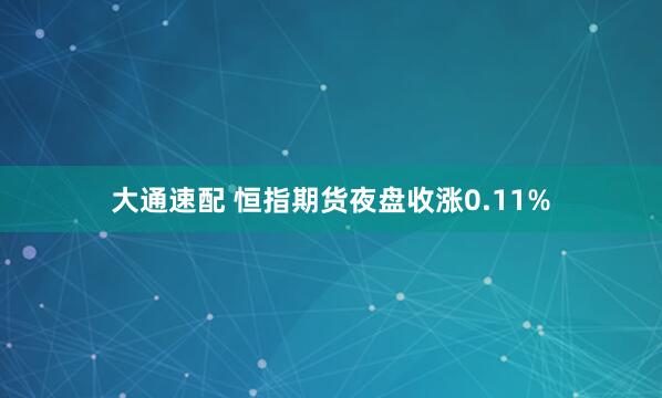 大通速配 恒指期货夜盘收涨0.11%