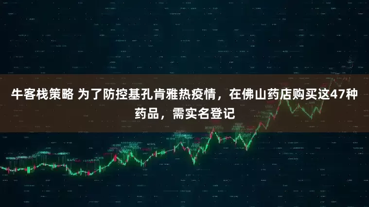 牛客栈策略 为了防控基孔肯雅热疫情，在佛山药店购买这47种药品，需实名登记