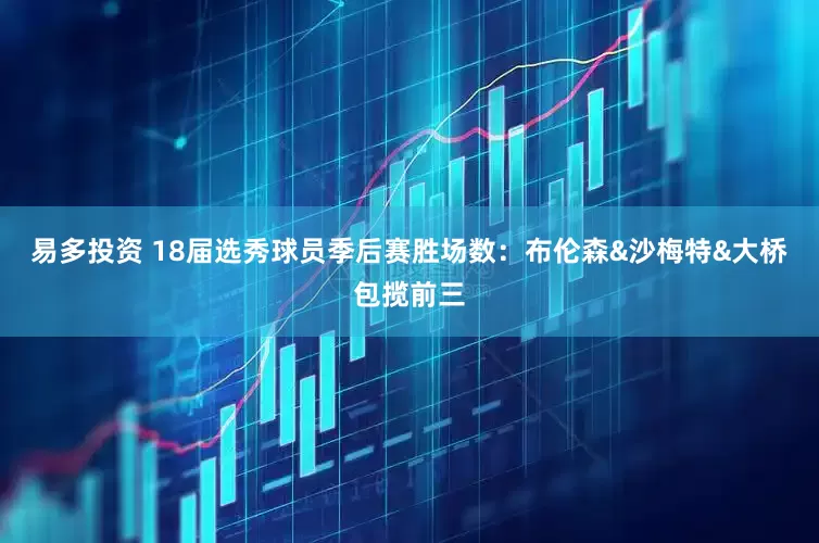 易多投资 18届选秀球员季后赛胜场数：布伦森&沙梅特&大桥包揽前三