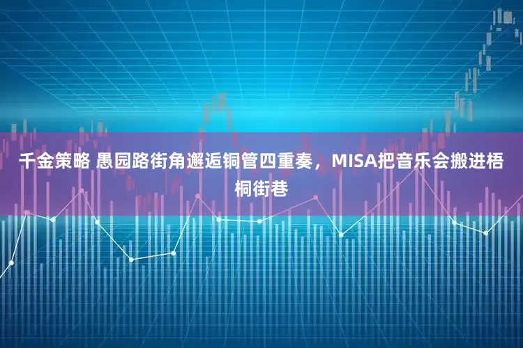 千金策略 愚园路街角邂逅铜管四重奏，MISA把音乐会搬进梧桐街巷